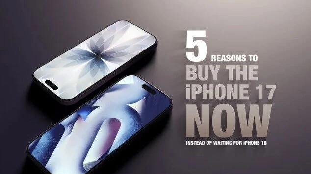 5 lý do nên mua ngay iPhone 17 thay vì chờ iPhone 18