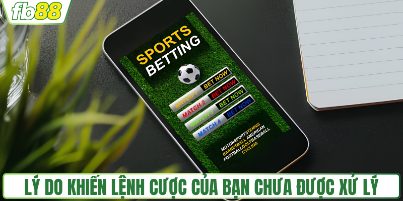 Lý do khiến lệnh cược của bạn chưa được xử lý