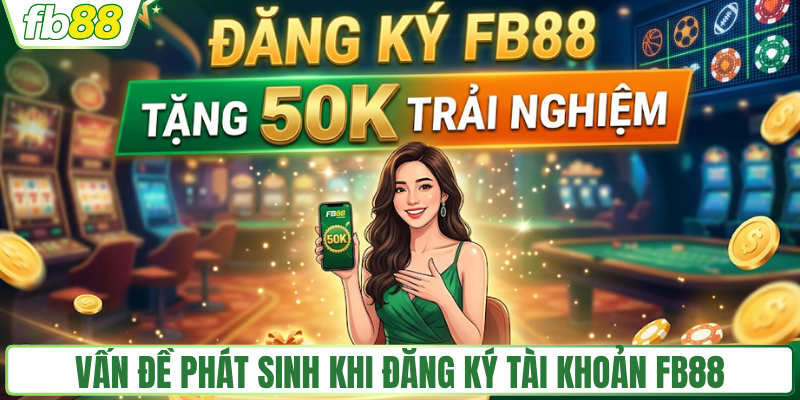 Vấn đề phát sinh khi đăng ký tài khoản FB88