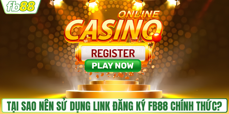 Tại sao nên sử dụng link đăng ký FB88 chính thức?