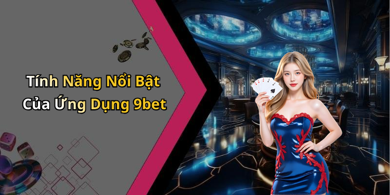 Tính Năng Nổi Bật Của Ứng Dụng 9bet