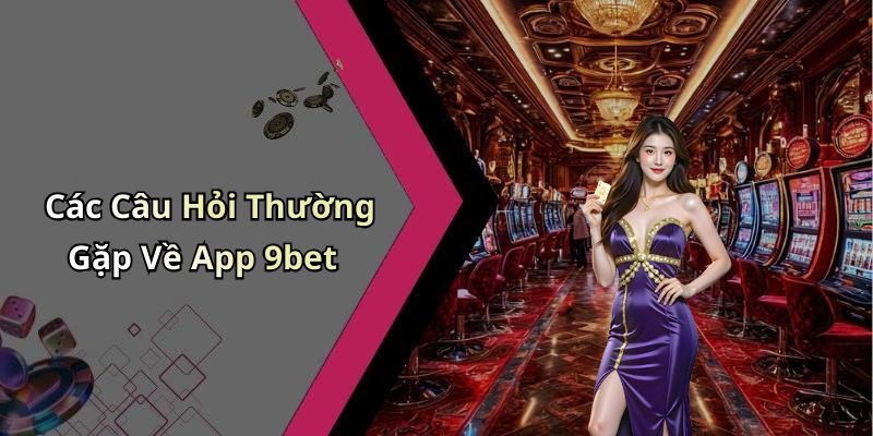 Các Câu Hỏi Thường Gặp Về App 9bet