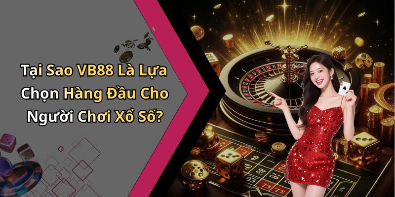 Tại Sao VB88 Là Lựa Chọn Hàng Đầu Cho Người Chơi Xổ Số?