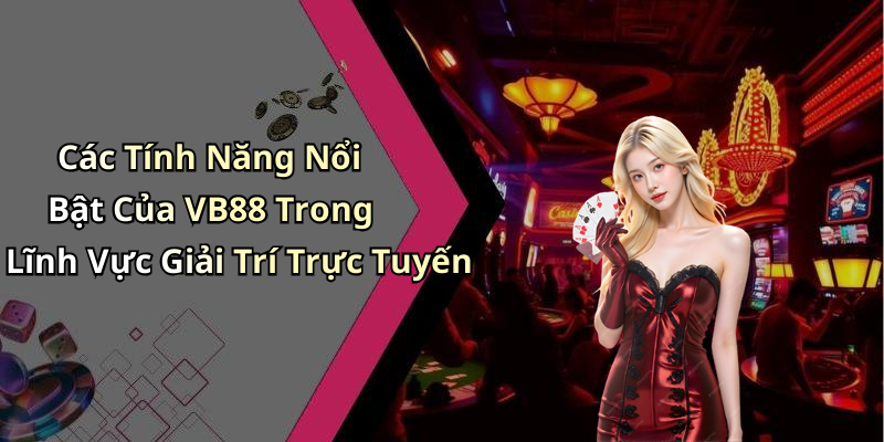 Các Tính Năng Nổi Bật Của VB88 Trong Lĩnh Vực Giải Trí Trực Tuyến