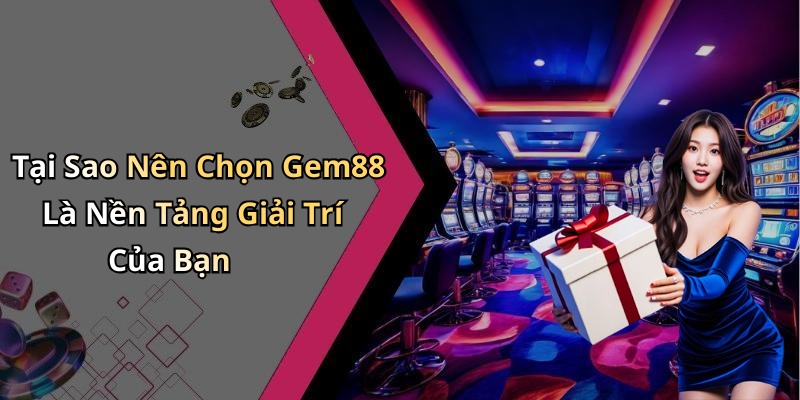 Tại Sao Nên Chọn Gem88 Là Nền Tảng Giải Trí Của Bạn
