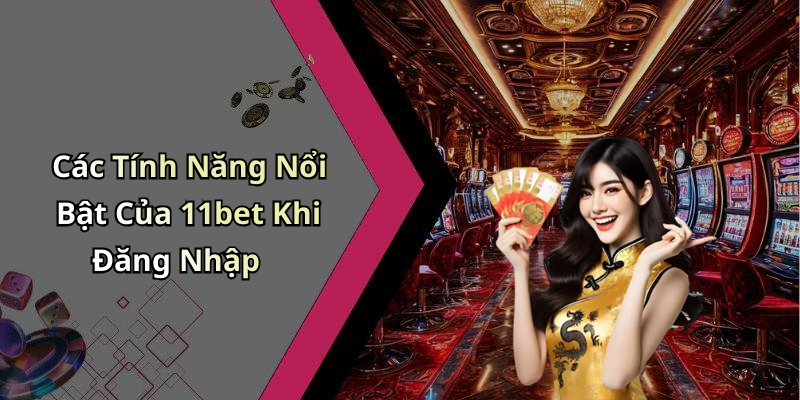 Các Tính Năng Nổi Bật Của 11bet Khi Đăng Nhập