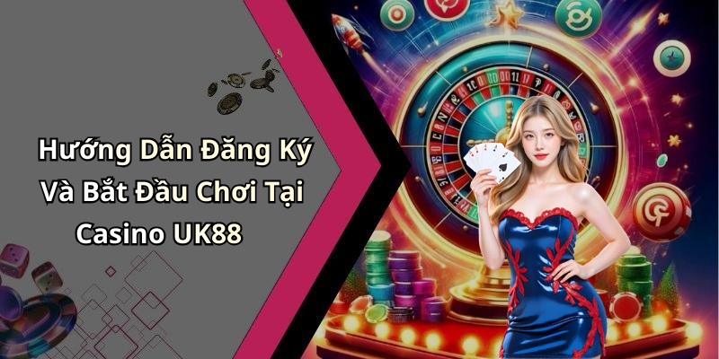 Hướng Dẫn Đăng Ký Và Bắt Đầu Chơi Tại Casino UK88