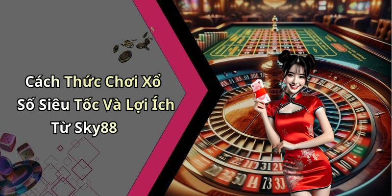 Xổ Số Siêu Tốc: Cơ Hội Thắng Lớn Chờ Đón Bạn Tại Giải Trí Trực Tuyến