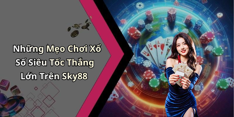Những Mẹo Chơi Xổ Số Siêu Tốc Thắng Lớn Trên Sky88