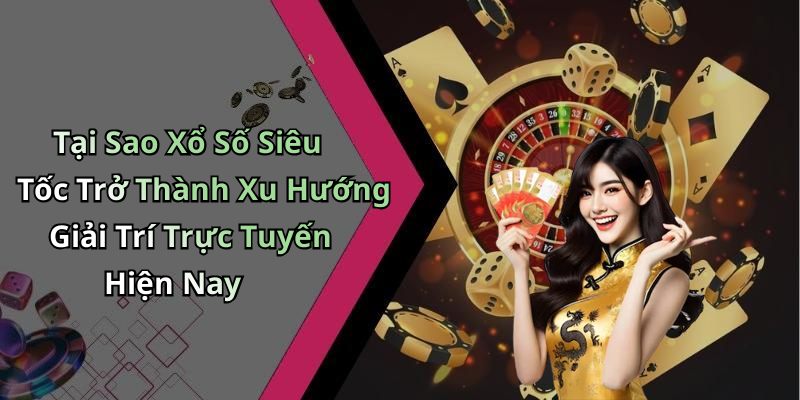 Tại Sao Xổ Số Siêu Tốc Trở Thành Xu Hướng Giải Trí Trực Tuyến Hiện Nay