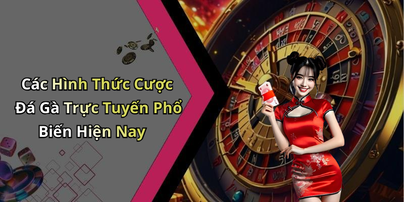 Các Hình Thức Cược Đá Gà Trực Tuyến Phổ Biến Hiện Nay