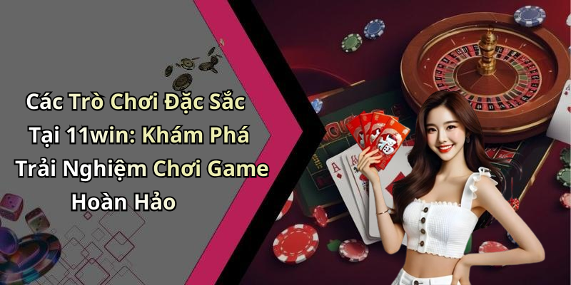 Casino 11win: Khám Phá Thế Giới Giải Trí Đỉnh Cao Online