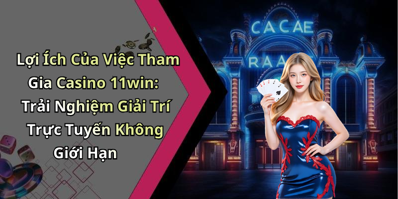 Lợi Ích Của Việc Tham Gia Casino 11win: Trải Nghiệm Giải Trí Trực Tuyến Không Giới Hạn