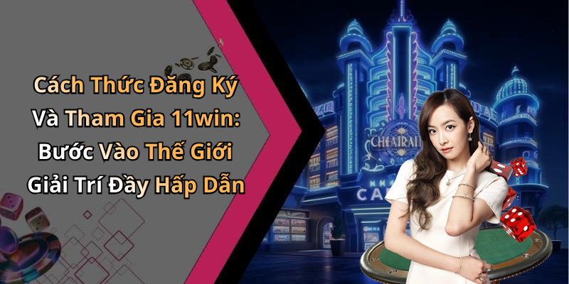 Cách Thức Đăng Ký Và Tham Gia 11win: Bước Vào Thế Giới Giải Trí Đầy Hấp Dẫn