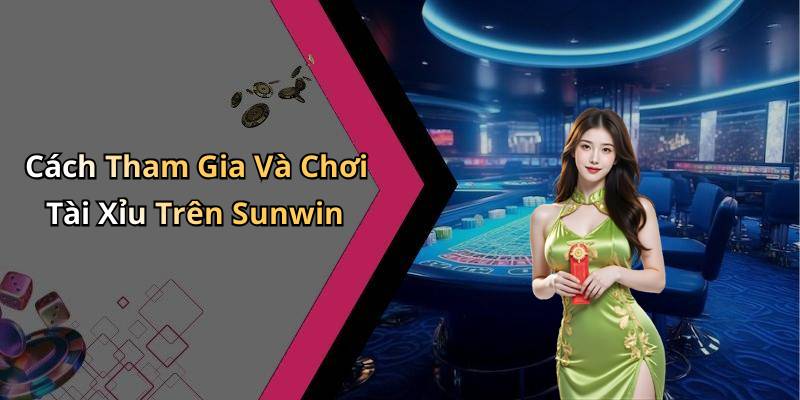 Cách Tham Gia Và Chơi Tài Xỉu Trên Sunwin