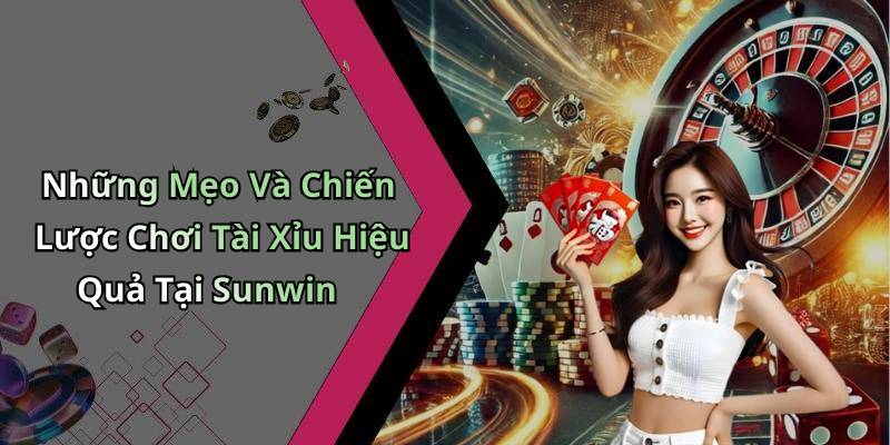Những Mẹo Và Chiến Lược Chơi Tài Xỉu Hiệu Quả Tại Sunwin